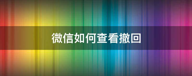 微信如何查看撤回 微信如何查看撤回的语音