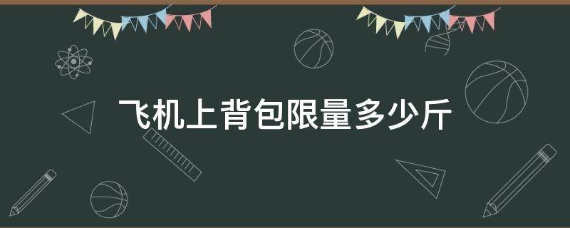 飞机上背包限量多少斤 飞机背包能带多少斤