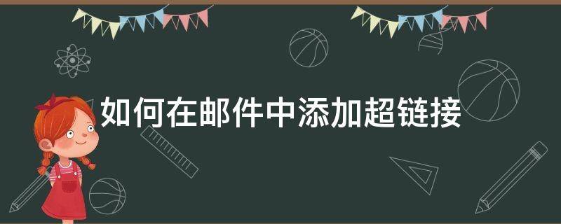 如何在邮件中添加超链接（邮件中超链接怎么设置）