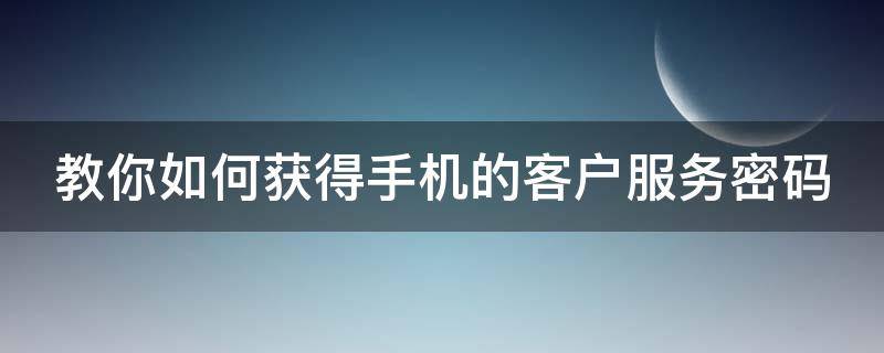 教你如何获得手机的客户服务密码 教你如何获得手机的客户服务密码视频