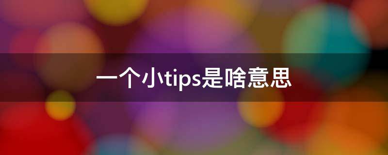 一个小tips是啥意思（小tips是啥玩意）