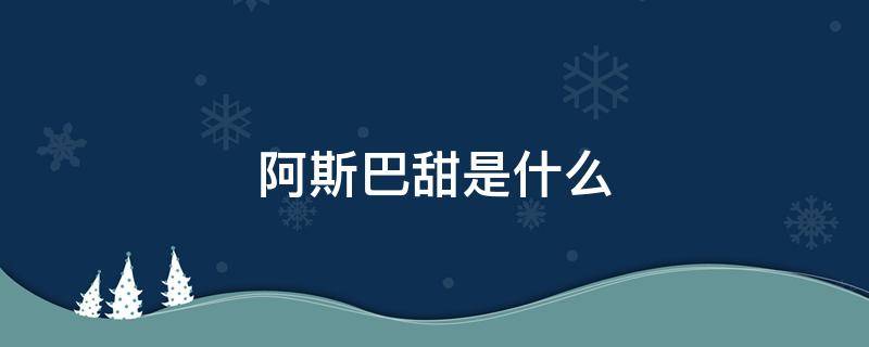 阿斯巴甜是什么 阿斯巴甜是什么意思