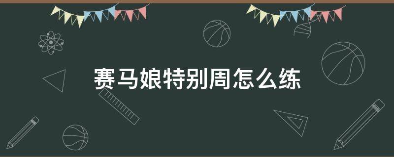 赛马娘特别周怎么练 赛马娘特别周怎么培养