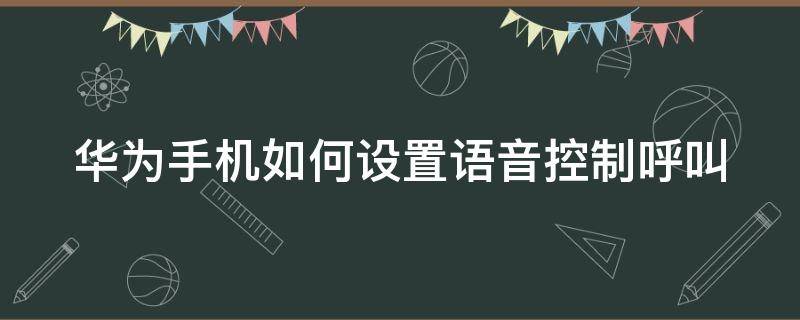 华为手机如何设置语音控制呼叫 华为手机如何设置语音控制呼叫号码