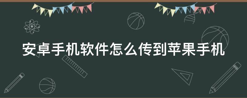 安卓手机软件怎么传到苹果手机 安卓手机软件怎么传到苹果手机上