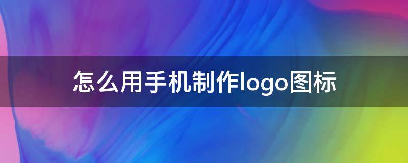 怎么用手机制作logo图标（手机怎样制作logo图标）