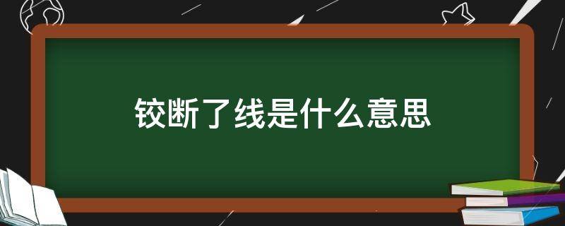 铰断了线是什么意思（铰断什么意思?）