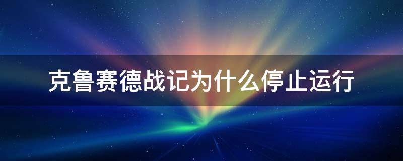 克鲁赛德战记为什么停止运行 克鲁赛德战记更新后进不去