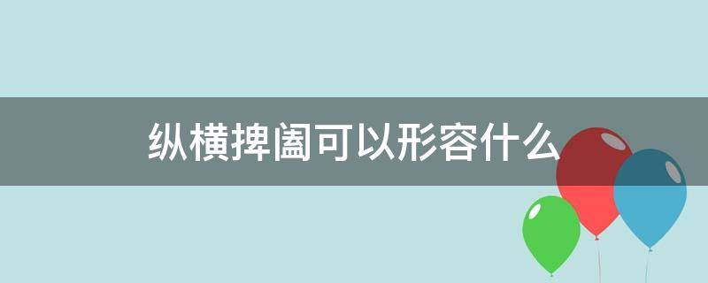 纵横捭阖可以形容什么（纵横捭阖可以形容什么动物）