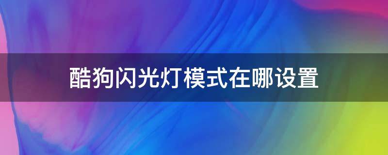 酷狗闪光灯模式在哪设置 酷狗怎么打开闪光灯模式