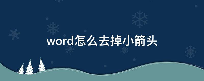 word怎么去掉小箭头（怎么去掉word里面的小箭头）