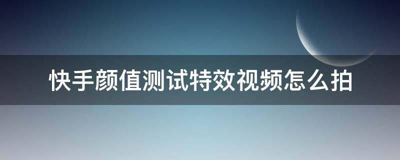 快手颜值测试特效视频怎么拍 快手颜值测试怎么弄