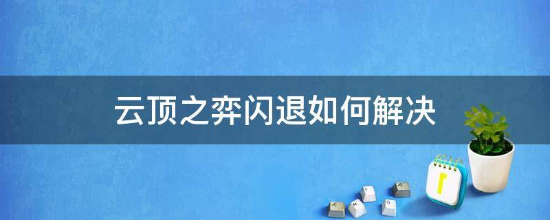 云顶之弈闪退如何解决（云顶之弈闪退怎么回事）