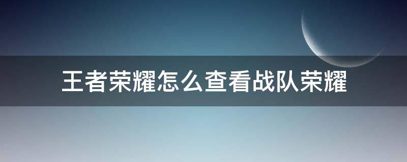 王者荣耀怎么查看战队荣耀（如何查找王者荣耀战队）