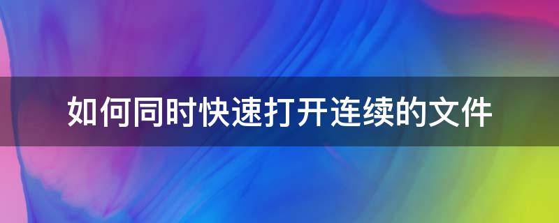 如何同时快速打开连续的文件（同时打开多个文件的快捷方式）