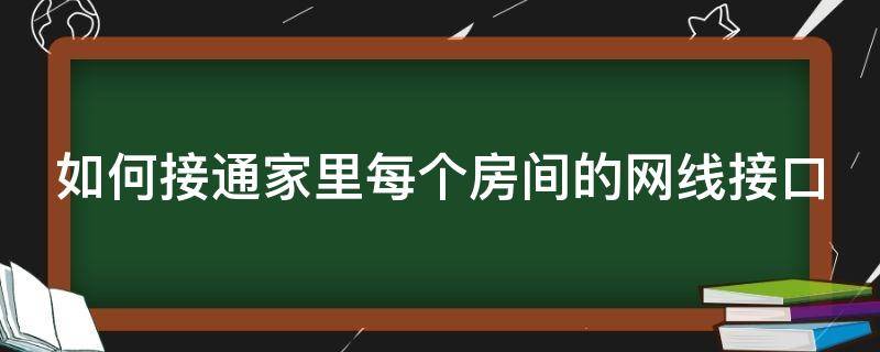 如何接通家里每个房间的网线接口（怎么给每个房间接上网线）