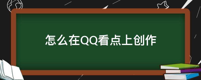 怎么在QQ看点上创作（QQ看点怎么进入创作中心）