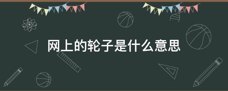 网上的轮子是什么意思（网络词语轮子是什么意思）