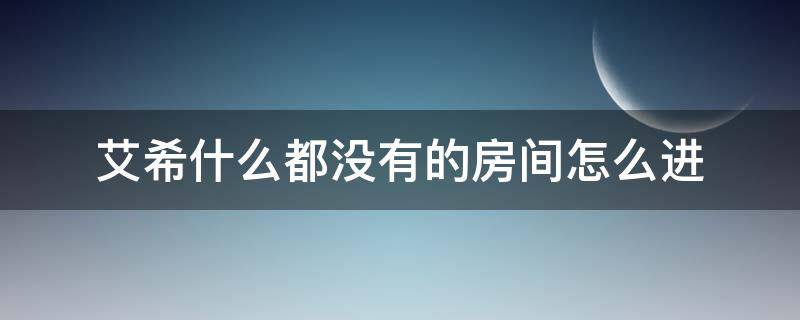 艾希什么都没有的房间怎么进 艾希什么都没有的房间怎么进视频