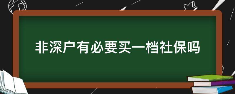 非深户有必要买一档社保吗（非深户有必要买一档社保吗异地就医）