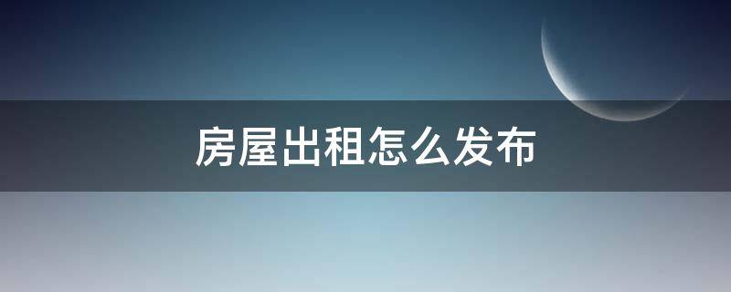 房屋出租怎么发布 58同城房屋出租发布