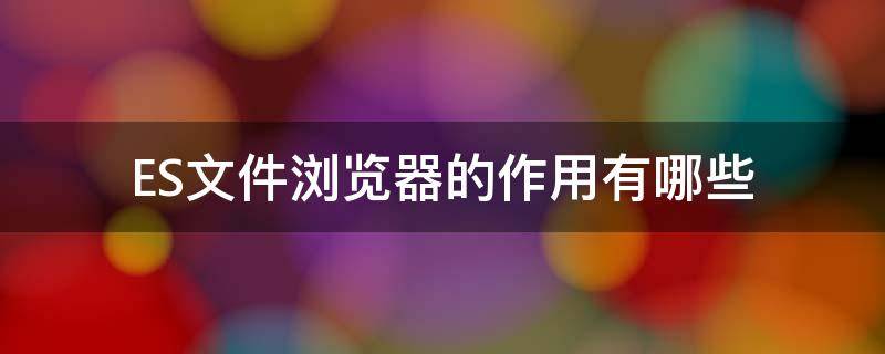 ES文件浏览器的作用有哪些 es文件浏览器使用方法