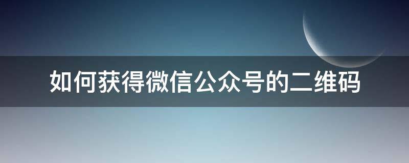 如何获得微信公众号的二维码（公众号的二维码在哪里获取）