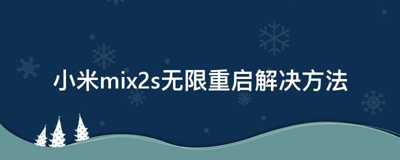 小米mix2s无限重启解决方法（小米mix2s无限重启解决办法）