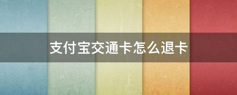 支付宝交通卡怎么退卡（支付宝交通出行怎么退卡）