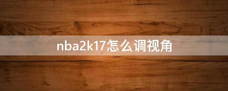 nba2k17怎么调视角 nba2k18怎么调视角