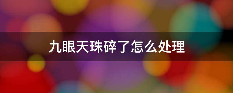 九眼天珠碎了怎么处理（九眼天珠摔断了可以修复吗）