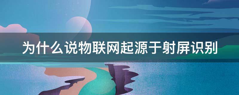 为什么说物联网起源于射屏识别（物联网为什么会产生）