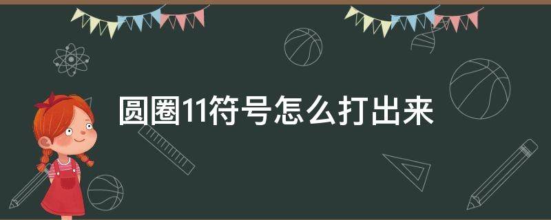 圆圈11符号怎么打出来（圆圈11符号怎么打出来快捷键）