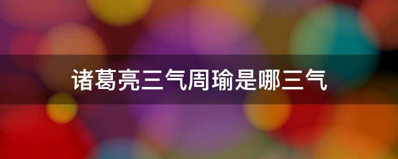 诸葛亮三气周瑜是哪三气 诸葛亮三气周瑜是哪三气概括