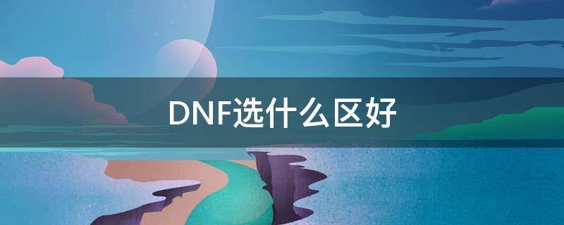 DNF选什么区好 dnf玩什么区