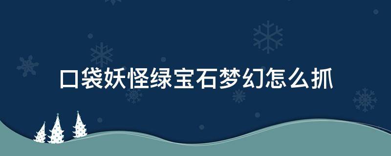 口袋妖怪绿宝石梦幻怎么抓（口袋妖怪究极绿宝石梦幻走法）