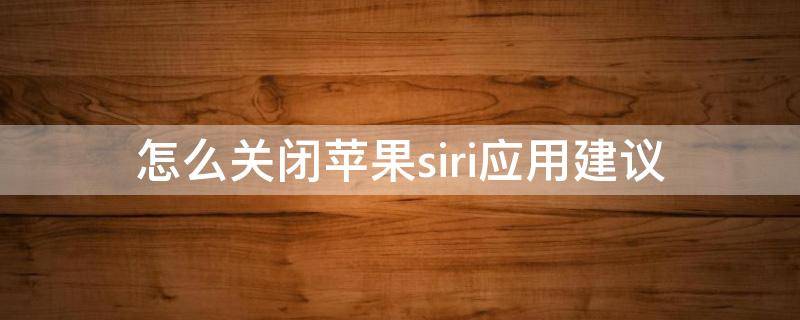 怎么关闭苹果siri应用建议 iphone怎么关闭siri建议应用程序