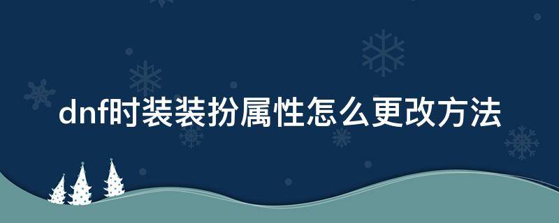 dnf时装装扮属性怎么更改方法 dnf怎么修改时装属性