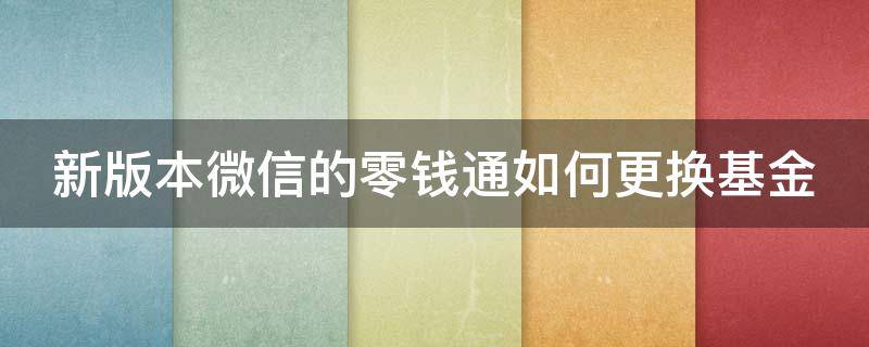 新版本微信的零钱通如何更换基金 微信零钱通怎样更换基金