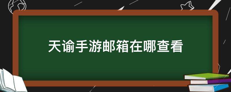 天谕手游邮箱在哪查看（天谕手游邮箱在哪里）