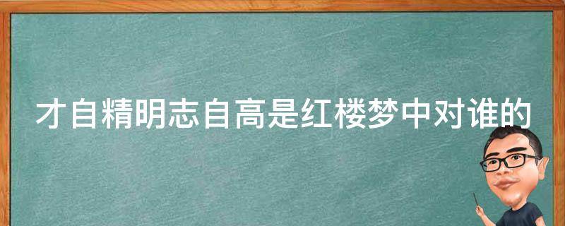 才自精明志自高是红楼梦中对谁的（才自精明志自高说的是谁）