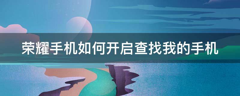 荣耀手机如何开启查找我的手机 荣耀手机如何开启查找我的手机位置