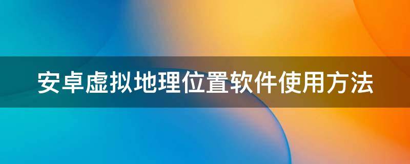 安卓虚拟地理位置软件使用方法 安卓版虚拟位置