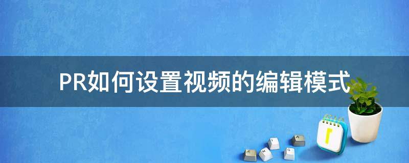 PR如何设置视频的编辑模式 pr基本视频设置怎么修改