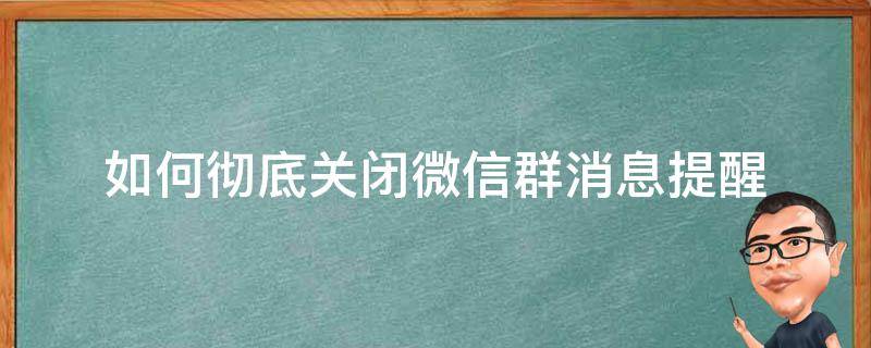 如何彻底关闭微信群消息提醒 怎么能关闭微信群消息