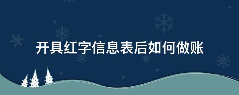 开具红字信息表后如何做账 开红字信息表后的账务处理