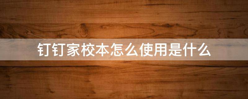 钉钉家校本怎么使用是什么 钉钉上的家校本怎么用