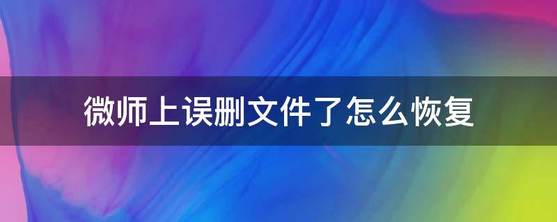 微师上误删文件了怎么恢复 微师下载的文件夹在哪