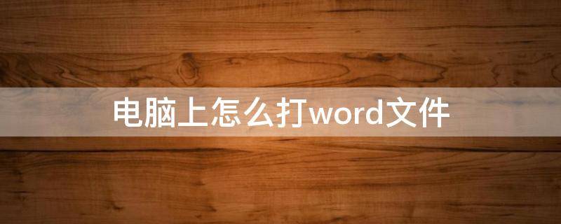 电脑上怎么打word文件 在电脑word如何打文件格式