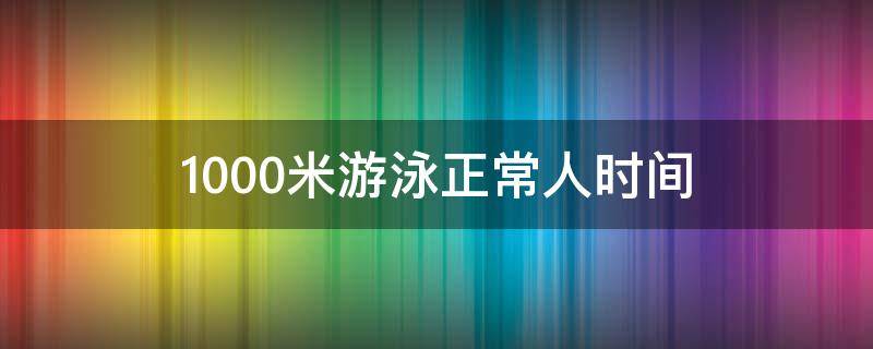 1000米游泳正常人时间 1000米游泳正常速度